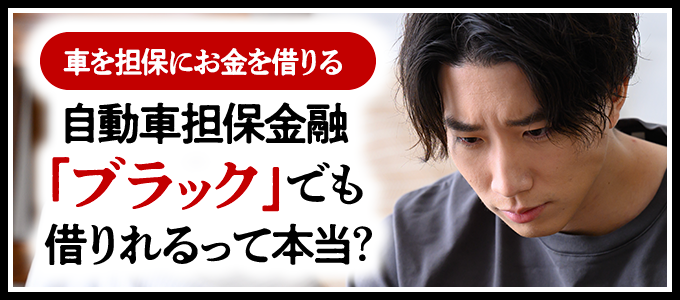 車を担保にお金を借りる「自動車担保金融」ブラックでも借りれる?