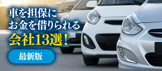 車を担保にお金を借りられる会社13選!