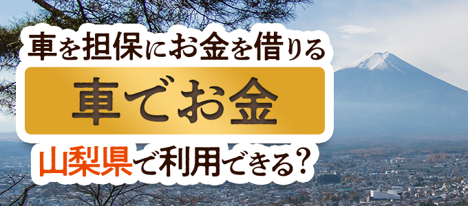 山梨県の車担保金融「車でお金」