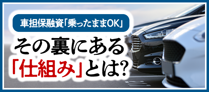 車担保融資「乗ったままOK」その裏にある仕組みとは?