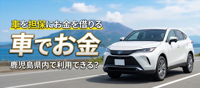 鹿児島県内に車を担保にしてお金を借りれる「車担保金融（車でお金）」はある？