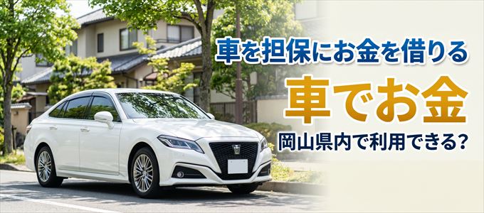 岡山県内に車を担保にしてお金を借りれる「車担保金融（車でお金）」はある？