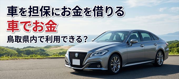鳥取県内に車を担保にしてお金を借りれる「車担保金融（車でお金）」はある？