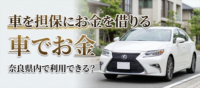 奈良県内に車を担保にしてお金を借りれる「車担保金融(車でお金)」はある?
