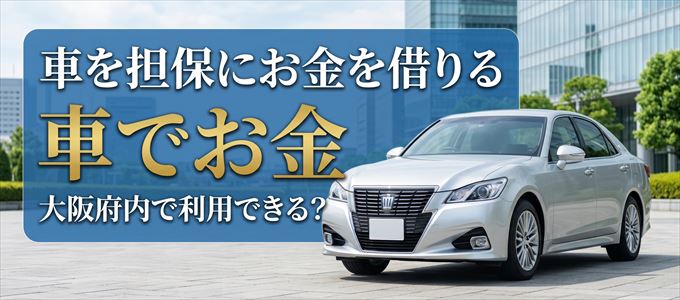 大阪府内に車を担保にしてお金を借りれる「車担保金融（車でお金）」はある？