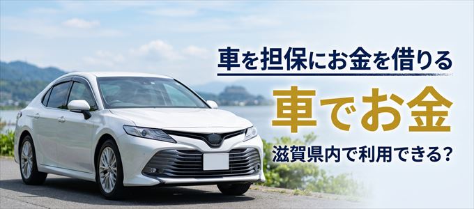 滋賀県内に車を担保にしてお金を借りれる「車担保金融(車でお金)」はある?