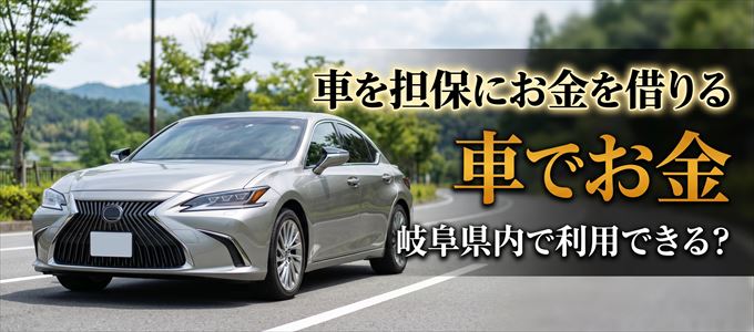 岐阜県内に車を担保にしてお金を借りれる「車担保金融(車でお金)」はある?