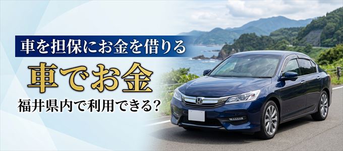 福井県内に車を担保にしてお金を借りれる「車担保金融（車でお金）」はある？