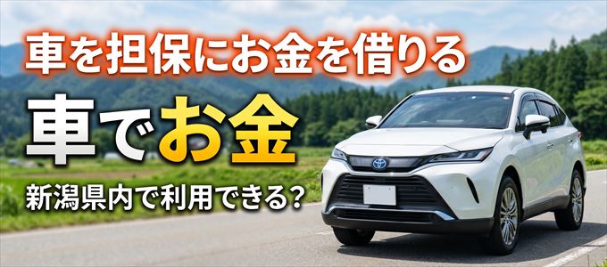 新潟県内に車を担保にしてお金を借りれる「車担保金融（車でお金）」はある？