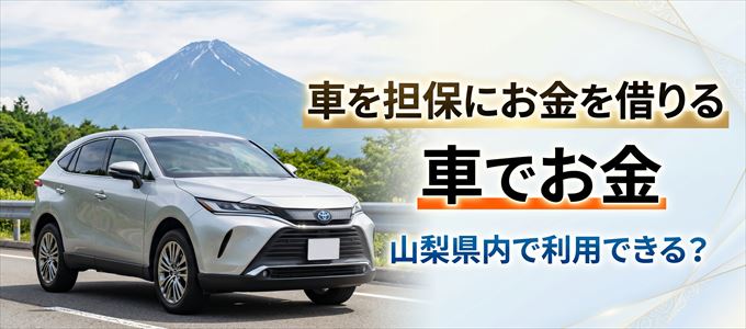 山梨県内に車を担保にしてお金を借りれる「車担保金融（車でお金）」はある？