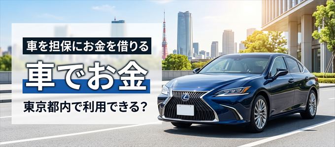 東京都内に車を担保にしてお金を借りれる「車担保金融（車でお金）」はある？