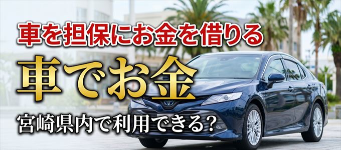 宮崎県内に車を担保にしてお金を借りれる「車担保金融(車でお金)」はある?
