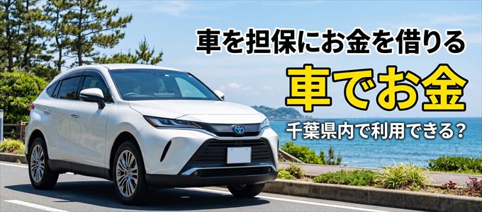 千葉県内に車を担保にしてお金を借りれる「車担保金融（車でお金）」はある？