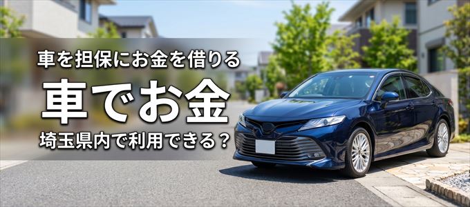 埼玉県内に車を担保にしてお金を借りれる「車担保金融（車でお金）」はある？