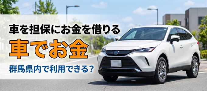 群馬県内に車を担保にしてお金を借りれる「車担保金融（車でお金）」はある？
