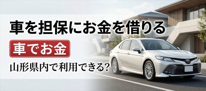 山形県内に車を担保にしてお金を借りれる「車担保金融（車でお金）」はある？