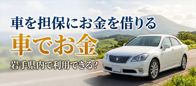 岩手県内に車を担保にしてお金を借りれる「車担保金融（車でお金）」はある？