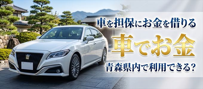 青森県内に車を担保にしてお金を借りれる「車担保金融(車でお金)」はある?