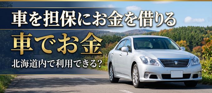 北海道内に車を担保にしてお金を借りれる「車担保金融(車でお金)」はある?