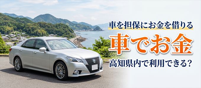 高知県内に車を担保にしてお金を借りれる「車担保金融（車でお金）」はある？