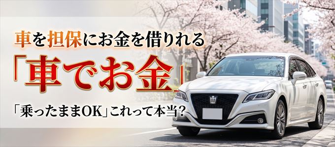 車を担保にしてお金を借りれる「乗ったままOK」って本当?