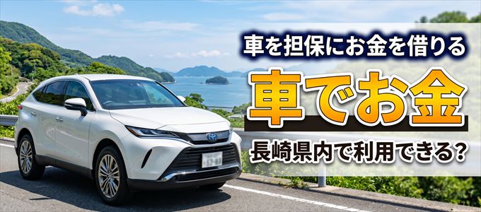 長崎県内に車を担保にしてお金を借りれる「車担保金融(車でお金)」はある?
