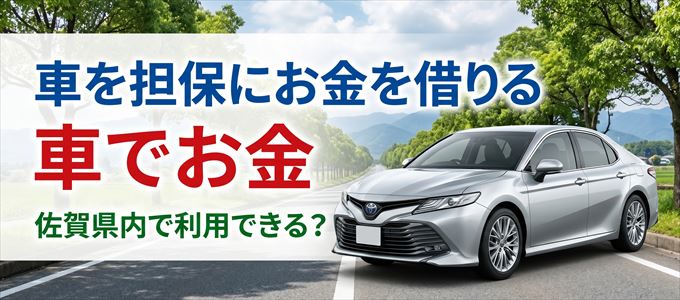 佐賀県内に車を担保にしてお金を借りれる「車担保金融(車でお金)」はある?